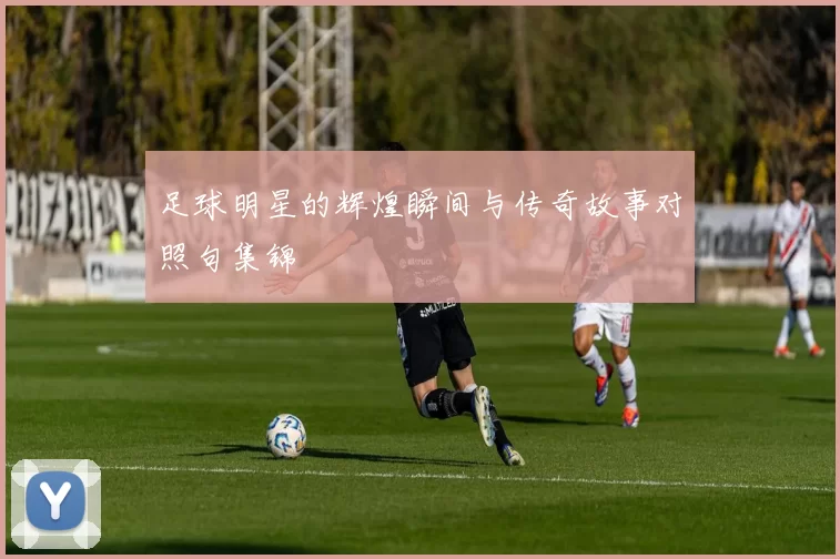 足球明星的辉煌瞬间与传奇故事对照句集锦