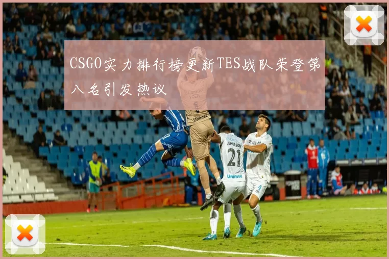 CSGO实力排行榜更新TES战队荣登第八名引发热议