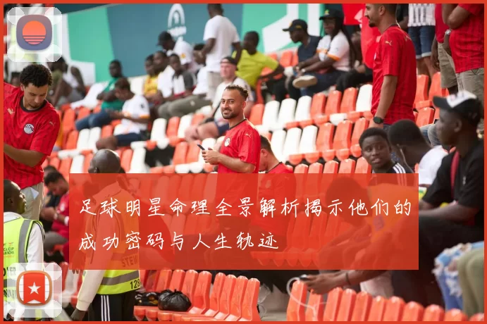 足球明星命理全景解析揭示他们的成功密码与人生轨迹