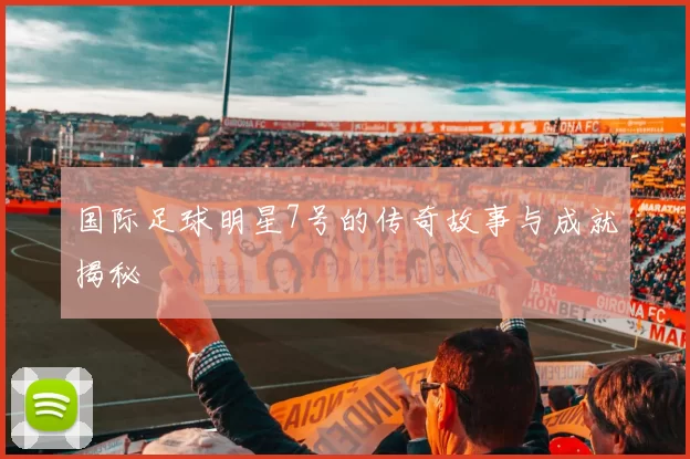 国际足球明星7号的传奇故事与成就揭秘