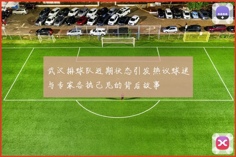 武汉排球队近期状态引发热议球迷与专家各执己见的背后故事