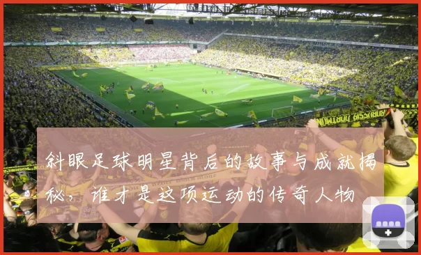 斜眼足球明星背后的故事与成就揭秘，谁才是这项运动的传奇人物