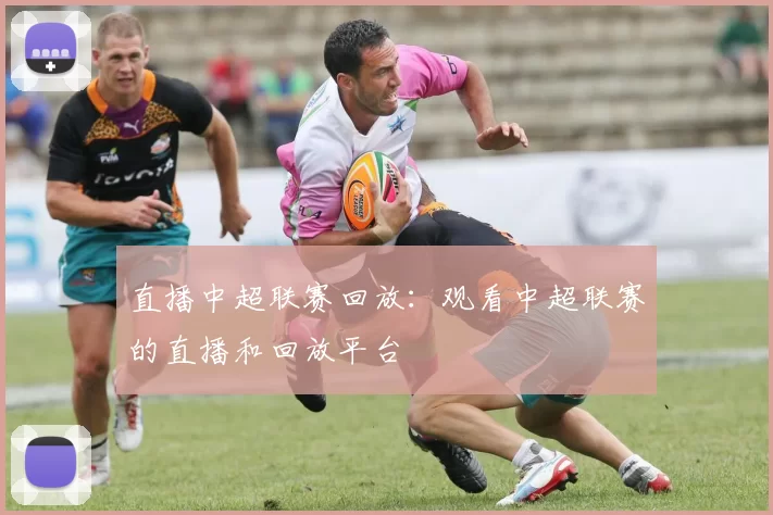 直播中超联赛回放：观看中超联赛的直播和回放平台