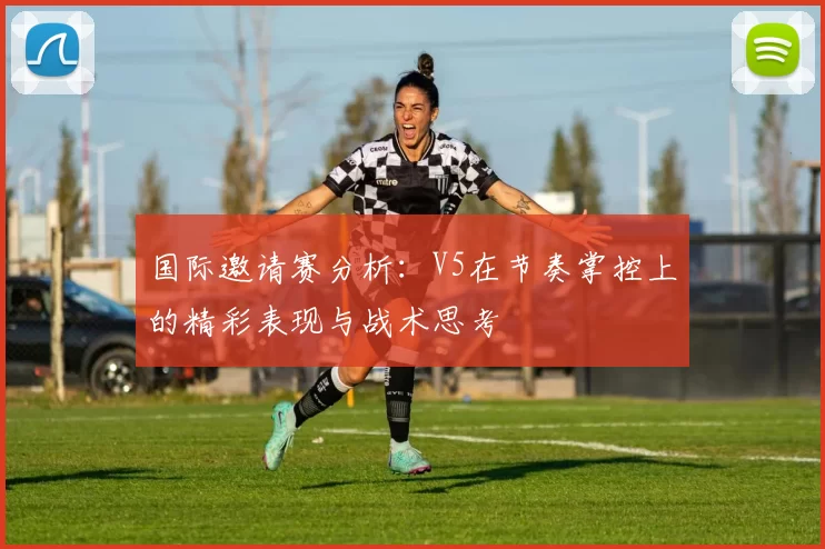 国际邀请赛分析：V5在节奏掌控上的精彩表现与战术思考