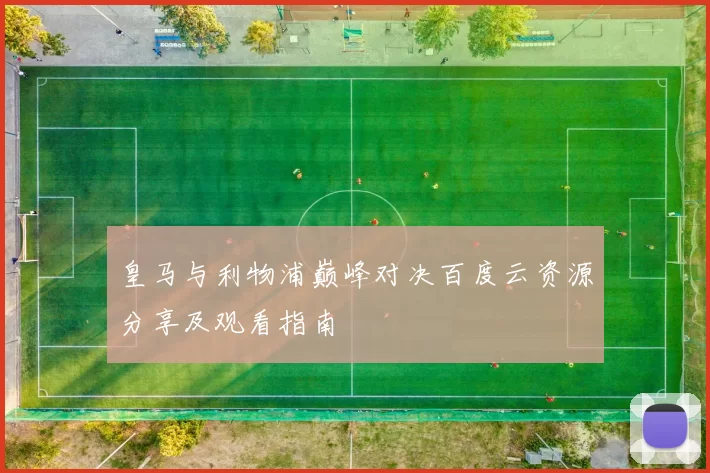 皇马与利物浦巅峰对决百度云资源分享及观看指南