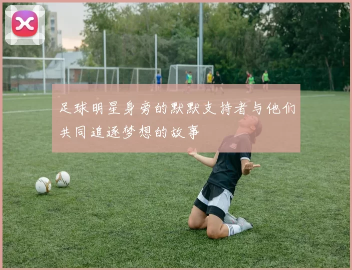 足球明星身旁的默默支持者与他们共同追逐梦想的故事
