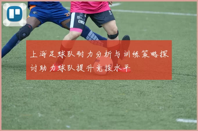 上海足球队耐力分析与训练策略探讨助力球队提升竞技水平