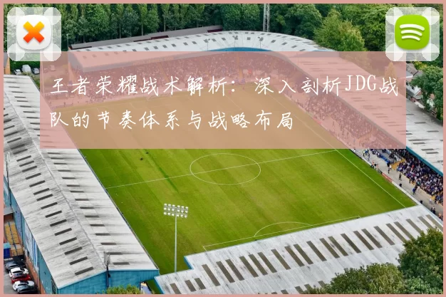 王者荣耀战术解析：深入剖析JDG战队的节奏体系与战略布局