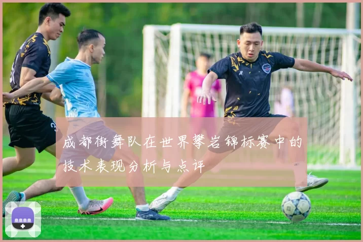 成都街舞队在世界攀岩锦标赛中的技术表现分析与点评