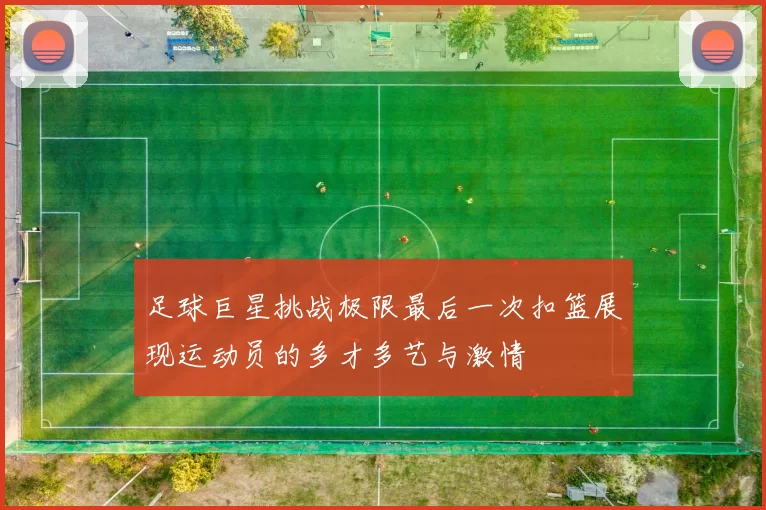足球巨星挑战极限最后一次扣篮展现运动员的多才多艺与激情