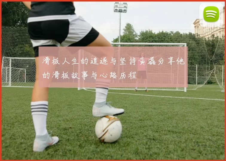 滑板人生的追逐与坚持黄磊分享他的滑板故事与心路历程