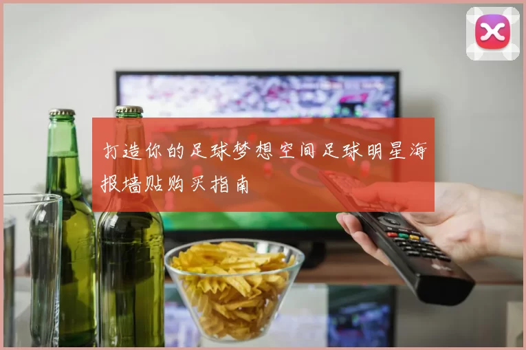 打造你的足球梦想空间足球明星海报墙贴购买指南