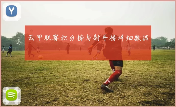 西甲联赛积分榜与射手榜详细数据