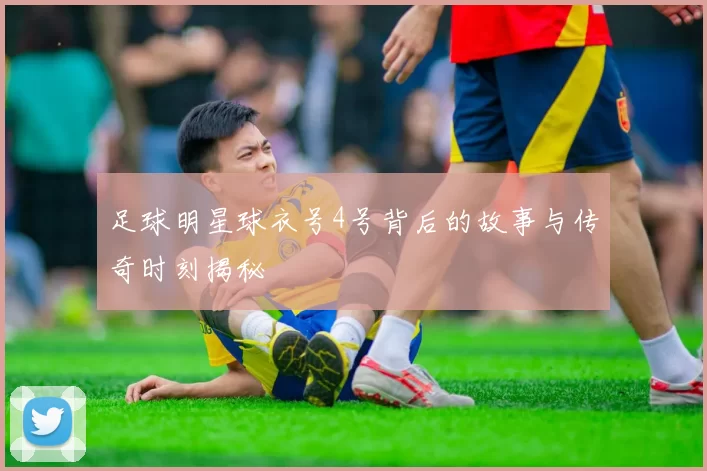 足球明星球衣号4号背后的故事与传奇时刻揭秘