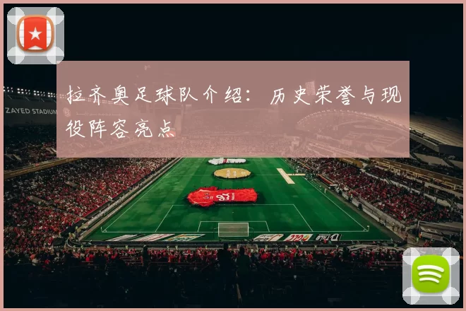 拉齐奥足球队介绍：历史荣誉与现役阵容亮点