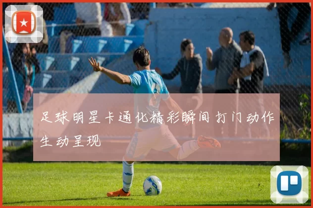 足球明星卡通化精彩瞬间打门动作生动呈现