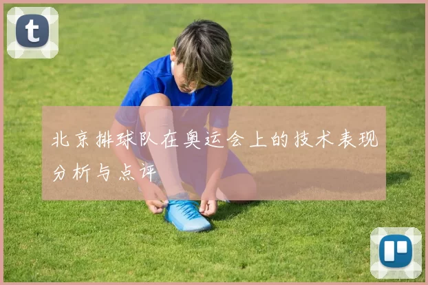 北京排球队在奥运会上的技术表现分析与点评