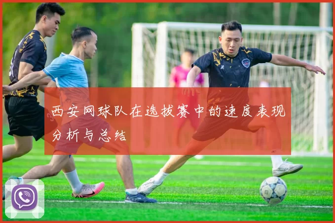 西安网球队在选拔赛中的速度表现分析与总结
