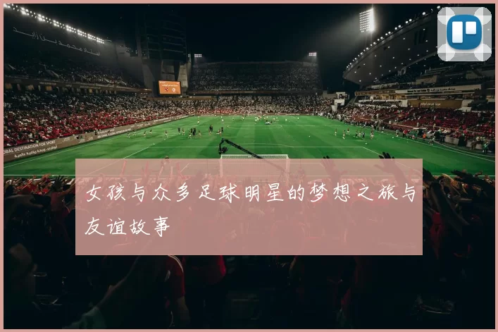 女孩与众多足球明星的梦想之旅与友谊故事